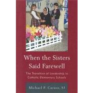 When the Sisters Said Farewell The Transition of Leadership in Catholic Elementary Schools by Caruso, Michael P., S.J.; Dolan, Cardinal Timothy M., 9781610486538