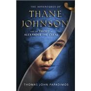 The Adventures of Thane Johnson and the Sword of Alexander the Great by Papadimos, Thomas John, 9781667846538