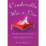 Cinderella Was a Liar : The Real Reason You Can't Find (or Keep) a Prince by Casa, Brenda Della, 9780071476539