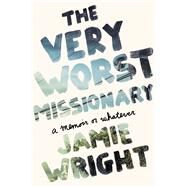 The Very Worst Missionary A Memoir or Whatever by Wright, Jamie, 9780451496539