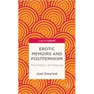Erotic Memoirs and Postfeminism The Politics of Pleasure by Gwynne, Joel, 9781137326539