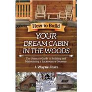 How to Build Your Dream Cabin in the Woods by Fears, J. Wayne, 9781629146539