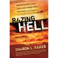 Razing Hell: Rethinking Everything You've Been Taught About God's Wrath and Judgment by Baker, Sharon L., 9780664236540