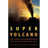 Super Volcano  The Ticking Time Bomb Beneath Yellowstone National Park by Breining, Greg, 9780760336540