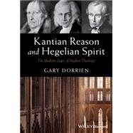 Kantian Reason and Hegelian Spirit The Idealistic Logic of Modern Theology by Dorrien, Gary, 9781119016540