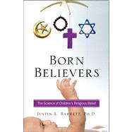 Born Believers : The Science of Children's Religious Belief by Barrett, Justin L., 9781439196540