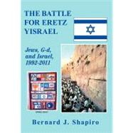 The Battle for Eretz Yisrael: Jews, G-d and Israel, 1992-2011 by Shapiro, Bernard J., 9781462006540