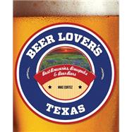 Beer Lover's Texas Best Breweries, Brewpubs & Beer Bars by Cortez, Mike, 9781493006540