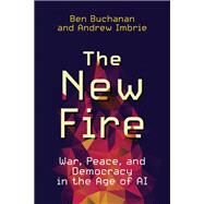 The New Fire War, Peace, and Democracy in the Age of AI by Buchanan, Ben; Imbrie, Andrew, 9780262046541