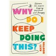 Why Do I Keep Doing This? Unlearn the Habits Keeping You Stuck and Unhappy by Morton, Kati, 9780306836541