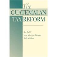 The Guatemalan Tax Reform by Bahl,Roy, 9780813336541