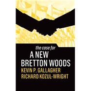The Case for a New Bretton Woods by Gallagher, Kevin P.; Kozul-Wright, Richard, 9781509546541