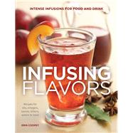 Infusing Flavors Intense Infusions for Food and Drink: Recipes for oils, vinegars, sauces, bitters, waters & more by Coopey, Erin, 9781591866541