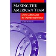 Making the American Team : Sport, Culture, and the Olympic Experience by Dyreson, Mark, 9780252066542