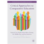 Critical Approaches to Comparative Education Vertical Case Studies from Africa, Europe, the Middle East, and the Americas by Vavrus, Frances; Bartlett, Lesley, 9781137366542