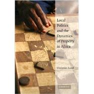 Local Politics and the Dynamics of Property in Africa by Christian Lund, 9780521886543