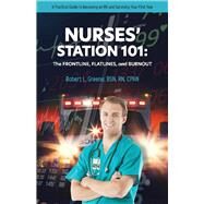 NURSES' STATION 101: THE FRONTLINE, FLATLINES, AND BURNOUT A Practical Guide to Becoming an RN and Surviving Your First Year by CPAN, Robert Greene BSN, 9780578866543
