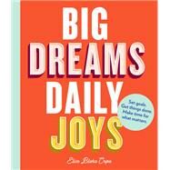 Big Dreams, Daily Joys Set goals. Get things done. Make time for what matters. (Creative Productivity and Goal Setting Book, Motivational Personal Development Book for Women) by Blaha Cripe, Elise, 9781452176543