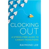 Clocking Out A Stress-Free Guide to Career Transitions by Lee, Raymond, 9781586446543