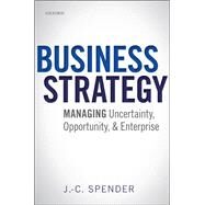 Business Strategy Managing Uncertainty, Opportunity, and Enterprise by Spender, J.-C., 9780199686544