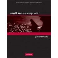 Small Arms Survey 2007: Guns and the City by Small Arms Survey, Geneva, 9780521706544