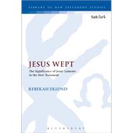 Jesus Wept: The Significance of Jesus Laments in the New Testament by Eklund, Rebekah; Keith, Chris, 9780567656544