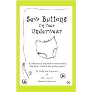 Sew Buttons on Your Underwear : A collection of my mother's non-sensical, but always comical quirky Quotes by Carpenter, Cathy Sue, 9780595446544