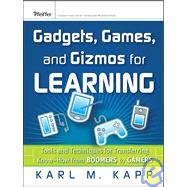 Gadgets, Games and Gizmos for Learning Tools and Techniques for Transferring Know-How from Boomers to Gamers by Kapp, Karl M., 9780787986544