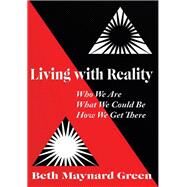 Living With Reality: Who We Are, What We Could Be, How We Get There by Green, Beth Maynard, 9781450256544