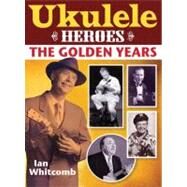 Ukulele Heroes The Golden Age by Whitcomb, Ian, 9781458416544