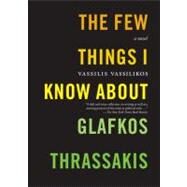 The Few Things I Know About Glafkos Thrassakis A Novel by Vassilikos, Vassilis; Emmerich, Karen, 9781583226544