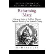 Reforming Mary Changing Images of the Virgin Mary in Lutheran Sermons of the Sixteenth Century by Kreitzer, Beth, 9780195166545