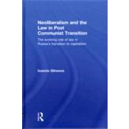Neoliberalism and the Law in Post Communist Transition: The Evolving Role of Law in Russias Transition to Capitalism by Glinavos; Ioannis, 9780415486545