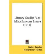 Literary Studies V3 : Miscellaneous Essays (1913) by Bagehot, Walter; Hutton, Richard Holt, 9780548766545