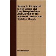 Slavery, As Recognized In The Mosaic Civil Law, Recognized Also, And Allowed, In The Abrahamic, Mosaic And Christian Church. by Robinson, Stuart, 9781408696545