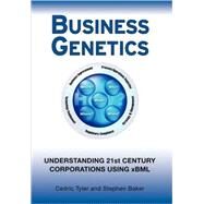 Business Genetics Understanding 21st Century Corporations using xBML by Tyler, Cedric G.; Baker, Stephen R., 9780470066546