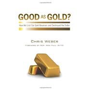 Good As Gold? : How We Lost Our Gold Reserves and Destroyed the Dollar by Weber, Chris, 9781456586546