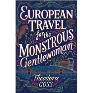 European Travel for the Monstrous Gentlewoman by Goss, Theodora, 9781481466547