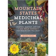 Mountain States Medicinal Plants Identify, Harvest, and Use 100 Wild Herbs for Health and Wellness by Wiles, Briana, 9781604696547