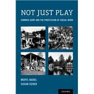 Not Just Play Summer Camp and the Profession of Social Work by Nadel, Meryl; Scher, Susan, 9780190496548