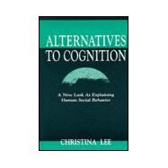Alternatives to Cognition : A New Look at Explaining Human Social Behavior by Lee, Christina, 9780805826548