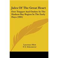 Jules of the Great Heart : Free Trapper and Outlaw in the Hudson Bay Region in the Early Days (1905) by Mott, Lawrence; Schoonover, F. E., 9781104256548
