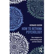 How to Rethink Psychology: New metaphors for understanding people and their behavior by Guerin; Bernard, 9781138916548