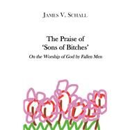 The Praise of 'sons of Bitches' by Schall, James V., 9781587316548