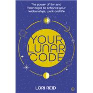 Your Lunar Code The power of moon and sun signs to enhance your relationships, work and life by Reid, Lori, 9781786786548