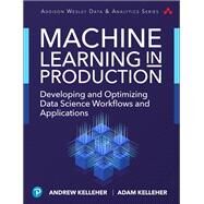 Machine Learning in Production Developing and Optimizing Data Science Workflows and Applications by Kelleher, Andrew; Kelleher, Adam, 9780134116549