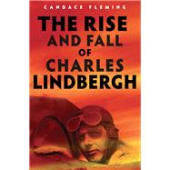 The Rise and Fall of Charles Lindbergh by Fleming, Candace, 9780525646549