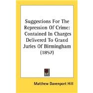 Suggestions for the Repression of Crime : Contained in Charges Delivered to Grand Juries of Birmingham (1857) by Hill, Matthew Davenport, 9780548896549