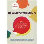 Blamestorming Why conversations go wrong and how to fix them by Kendall, Rob, 9781780286549