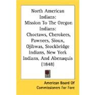 North American Indians : Mission to the Oregon Indians by American Board of Commissioners for Fore, 9780548616550